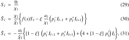 \begin{eqnarray} S_l & = & \frac{\eta_l}{\chi_l} \\ \hat{S}_l & = & \frac{\chi_l}{\hat{\chi}_l} \Bigg\{ f(s) S_l - \xi \; \frac{a_l}{\chi_l} \left( p_l^- I_{{l-1}} + p_l^+ I_{{l+1}} \right) \Bigg\} \label{eq:srchat} \\ \tilde{S}_l & = & -\, \frac{a_l}{\hat{\chi}_l} \Bigg\{ [1 - \xi] \; \left( p_l^- I_{{l-1}} + p_l^+ I_{{l+1}}\right) + \left( 4 + [1 - \xi] \; p_l^| \right) I_l \Bigg\}, \label{eq:srctilde} \end{eqnarray}