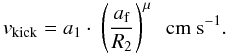 Mathematical equation: \begin{equation} \label{equation:3} v_{\mathrm{kick}}= a_1 \cdot \ \left(\frac{a_{\mathrm{f}}}{R_2}\right)^{\mu} \ \ \mathrm{cm\ s^{-1}}. \end{equation}