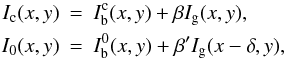 \begin{eqnarray} \label{sum} I_{\rm c}(x,y)& = & I_{\rm b}^{\rm c}(x,y)+\beta I_{\rm g}(x,y), \nonumber\\ I_0(x,y) & =& I_{\rm b}^0(x,y) +\beta' I_{\rm g}(x-\delta,y), \end{eqnarray}