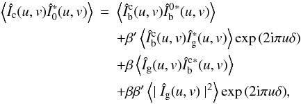 \begin{eqnarray} \left\langle{\hat I}_{\rm c}(u,v){\hat I}_0^{*}(u,v)\right\rangle & = & \left\langle{\hat I_{\rm b}^{\rm c}}(u,v){\hat I_{\rm b}^0{^{*}}}(u,v)\right\rangle \nonumber\\ &&+ \beta' \left\langle{\hat I_{\rm b}^{\rm c}}(u,v){\hat I}_{\rm g}^{*}(u,v)\right\rangle\exp{(2{\rm i}\pi u\delta)} \nonumber\\ &&+ \beta \left\langle{\hat I}_{\rm g}(u,v){\hat I_{\rm b}^{\rm c}}{^{*}}(u,v)\right\rangle\nonumber\\ &&+ \beta\beta' \left\langle \mid{\hat I_{\rm g}}(u,v)\mid^2\right\rangle\exp{(2{\rm i}\pi u\delta)}, \label{cross} \end{eqnarray}