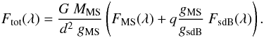 \begin{equation} F_{\rm tot}(\lambda) = \frac{G\ M_{\rm{MS}}}{d^2\ g_{\rm{MS}}} \left( F_{\rm{MS}}(\lambda) + q \frac{g_{\rm{MS}}}{g_{\rm{sdB}}}\ F_{\rm{sdB}}(\lambda) \right). \end{equation}