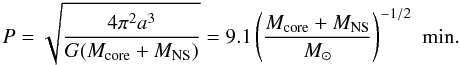 \begin{equation} \label{eq:period} P=\sqrt{\frac{4\pi^2 a^3}{G (M_{\rm core}+M_{\rm NS})}}=9.1 \left(\frac{M_{\rm core}+M_{\rm NS}}{M_\odot}\right)^{-1/2}\,\,{\rm min} . \end{equation}
