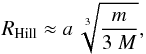 $$ R_{\rm Hill} \approx a~\sqrt[3]{\frac {m}{3~M}}, $$