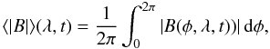 Mathematical equation: \begin{equation} \langle |B| \rangle (\lambda,t)= \frac{1}{2\pi} \int_{0}^{2\pi} |B(\phi,\lambda,t))| \, {\mathrm{d}}\phi, \end{equation}