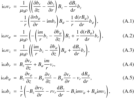 \appendix \setcounter{section}{1} \begin{eqnarray} {\rm i} \omega v_r &=&\frac{1}{\mu_0 \rho} \left(\left(\frac{\partial b_r}{\partial{z}}-\frac{\partial b_z}{\partial{r}}\right) B_{z} -\frac{{\rm d}B_{z}}{{\rm d}r}b_z\right.\nonumber \label{eqvrapp}\\ & & \left. -\frac{1}{r}\left(\frac{\partial r b_\varphi}{\partial{r}}-{\rm i} m b_r\right)B_{\varphi} -\frac{1}{r}\frac{{\rm d}( r B_{\varphi})}{{\rm d}r} b_{\varphi}\right),\label{vreqn}\\ {\rm i} \omega v_\varphi&=&\frac{1}{\mu_0 \rho}\left(-\left(\frac{{\rm i} m}{r}b_z -\frac{\partial b_\varphi}{\partial{z}} \right)B_{z}+\frac{1}{r}\frac{{\rm d}(r B_{\varphi})}{{\rm d}r} b_{r}\right),\\ {\rm i} \omega v_z&=&\frac{1}{\mu_0 \rho}\left(\left(\frac{{\rm i} m}{r}b_z- \frac{\partial b_\varphi}{\partial z} \right)B_{\varphi}+\frac{{\rm d}B_{z}}{{\rm d}r} b_{r}\right),\\ {\rm i} \omega b_r&=&B_{z} \frac{\partial v_r}{\partial z}+B_{\varphi} \frac{{\rm i} m}{r} v_r,\\ {\rm i} \omega b_\varphi&=&B_{z} \frac{\partial v_\varphi}{\partial z}-B_{\varphi} \frac{\partial v_z}{\partial z}-B_{\varphi}\frac{\partial v_r}{\partial{r}}-v_r\frac{{\rm d}B_{\varphi}}{{\rm d}r},\\ {\rm i} \omega b_z&=&\frac{1}{r}\left(-B_{z} \frac{\partial r v_r}{\partial{r}}- r v_r \frac{{\rm d}B_{z}}{{\rm d}r}-B_{z} {\rm i} m v_\varphi +B_{\varphi} {\rm i} m v_z\right),\label{eqbzapp} \end{eqnarray}