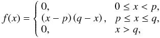 \begin{eqnarray} f(x)=\left\{ \begin{array}{lll} 0, & \; 0\leq x< p, \\ \left(x-p\right)\left(q-x\right), & \; p\leq x \leq q, \\ 0, & \; x>q, \end{array} \right.\label{eqffunct} \end{eqnarray}