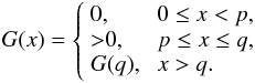 \begin{eqnarray} G(x)=\left\{ \begin{array}{lll} 0, & \; 0\leq x< p, \\ {>}0, & \; p\leq x \leq q, \\ G(q), & \; x>q. \end{array} \right. \end{eqnarray}