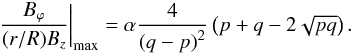 \begin{eqnarray} \left.\frac{B_\varphi}{(r/R) B_z}\right|_{\max}=\alpha \frac{4}{\left(q-p\right)^2}\left(p+q-2\sqrt{p q}\right). \end{eqnarray}