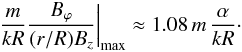 \begin{eqnarray} \left.\frac{m}{k R} \frac{B_\varphi}{(r/R) B_z}\right|_{\max}\approx 1.08\, m \,\frac{\alpha}{kR}\cdot \end{eqnarray}