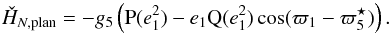 \begin{equation} \check{H}_{N,{\rm plan}} = -g_5 \left(\Pb(e_1^2) - e_1 \Qb(e_1^2) \cos(\varpi_1-\varpi_5^\star) \right) . \label{eq.Hamres} \end{equation}