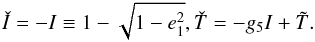 \begin{equation} \EQM{ \check I = - I \equiv 1-\sqrt{1-e_1^2} ,\\ \check T = -g_5 I + \tilde T . } \end{equation}