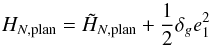 \begin{equation} H_{N,{\rm plan}} = \tilde{H}_{N,{\rm plan}} + \frac{1}{2}\delta_g e_1^2 \label{eq.HamNplan} \end{equation}
