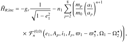 \begin{equation} \EQM{ \check{H}_{R,{\rm inc}} =& - g_r\frac{1}{\sqrt{1-e_1^2}} -n_1 \sum_{p=2}^8 \left(\frac{m_p}{m_0}\left(\frac{a_1}{a_p}\right)^{n+1}\right. \crm & \left. \hspace*{-1.1cm} \phantom{\left(\frac{a_1}{a_p}\right)^{n+1}} \times\, {\cal F}_{n}^{(0,0)} \left(e_1,A_p,i_1,I_p,\varpi_1-\varpi_5^\star,\Omega_1-\Omega_2^\star\right) \right), } \label{eq.Haminc0} \end{equation}