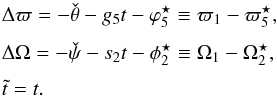 \begin{equation} \EQM{ \Delta\varpi = -\check \theta - g_5 t - \varphi_5^\star \equiv \varpi_1-\varpi_5^\star ,\crm \Delta\Omega = -\check \psi - s_2 t - \phi_2^\star \equiv \Omega_1 - \Omega_2^\star ,\crm \tilde t = t . } \end{equation}