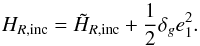 \begin{equation} H_{R,{\rm inc}} = \tilde{H}_{R,{\rm inc}} + \frac{1}{2}\delta_g e_1^2 . \label{eq.Haminc} \end{equation}