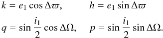\begin{equation} \EQM{ &k=e_1\cos\Delta\varpi , \quad &h=e_1\sin\Delta\varpi \crm &q=\sin\frac{i_1}{2}\cos\Delta\Omega , \quad &p=\sin\frac{i_1}{2}\sin\Delta\Omega . } \end{equation}