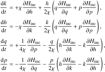 \begin{equation} \EQM{ \frac{{\rm d}k}{{\rm d}t} &= +\chi\Dron{H_{\rm inc}}{h} + \frac{h}{2\chi} \left(q\Dron{H_{\rm inc}}{q}+p\Dron{H_{\rm inc}}{p}\right) , \crm \frac{{\rm d}h}{{\rm d}t} &= -\chi\Dron{H_{\rm inc}}{k} - \frac{k}{2\chi} \left(q\Dron{H_{\rm inc}}{q}+p\Dron{H_{\rm inc}}{p}\right) , \crm \frac{{\rm d}q}{{\rm d}t} &= +\frac{1}{4\chi}\Dron{H_{\rm inc}}{p} -\frac{q}{2\chi} \left(h\Dron{H_{\rm inc}}{k}-k\Dron{H_{\rm inc}}{h}\right) , \crm \frac{{\rm d}p}{{\rm d}t} &= -\frac{1}{4\chi}\Dron{H_{\rm inc}}{q} -\frac{p}{2\chi} \left(h\Dron{H_{\rm inc}}{k}-k\Dron{H_{\rm inc}}{h}\right) \cdot } \end{equation}
