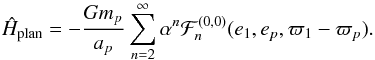 \appendix \setcounter{section}{1} \begin{equation} \hat{H}_{\rm plan} = -\frac{G m_p}{a_p} \sum_{n=2}^\infty \alpha^n {\cal F}_n^{(0,0)} (e_1, e_p, \varpi_1-\varpi_p) . \label{eq.AHam1} \end{equation}