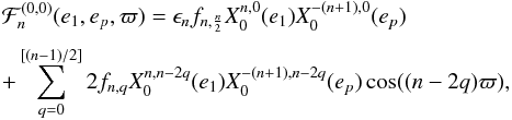 \appendix \setcounter{section}{1} \begin{equation} \EQM{ {\cal F}_n^{(0,0)} (e_1, e_p, \varpi) = \epsilon_n f_{n,\frac{n}{2}} X_0^{n,0}(e_1) X_0^{-(n+1),0}(e_p) \crm +\sum_{q=0}^{[(n-1)/2]} 2 f_{n,q} X_0^{n,n-2q}(e_1) X_0^{-(n+1),n-2q}(e_p) \cos((n-2q)\varpi) , } \label{eq.AF00} \end{equation}