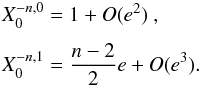 \appendix \setcounter{section}{1} \begin{equation} \EQM{ X_0^{-n,0} = 1 + O(e^2)\ , \crm X_0^{-n,1} = \frac{n-2}{2} e + O(e^3) . } \label{eq.ha} \end{equation}