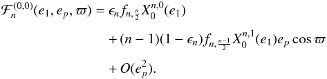\appendix \setcounter{section}{1} \begin{equation} \EQM{ {\cal F}_n^{(0,0)} (e_1, e_p, \varpi) = & \epsilon_n f_{n,\frac{n}{2}} X_0^{n,0}(e_1) \crm & +\,(n-1)(1-\epsilon_n) f_{n,\frac{n-1}{2}} X_0^{n,1}(e_1) e_p \cos\varpi \crm & +\, O(e_p^2) . } \end{equation}