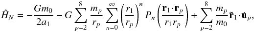 \begin{equation} \hat{H}_N = -\frac{Gm_0}{2a_1} -G\sum_{p=2}^8 \frac{m_p}{r_p} \sum_{n=0}^{\infty} \left(\frac{r_1}{r_p}\right)^n P_n \left(\frac{\dop{\vec r_1}{\vec r_p}}{r_1 r_p}\right) + \sum_{p=2}^8 \frac{m_p}{m_0}{\dop{\tilde{\vec r}_1}{\dot{\vec u}_p}} , \label{eq.HamPl} \end{equation}