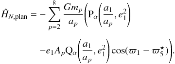 \appendix \setcounter{section}{2} \begin{equation} \EQM{ \moy{M_p}{\hat{H}_{N,{\rm plan}}} = &-\sum_{p=2}^8 \frac{G m_p}{a_p} \Bigg( \Pa\left(\frac{a_1}{a_p}, e_1^2\right) \crm & - e_1 A_p \Qa\left(\frac{a_1}{a_p}, e_1^2\right) \cos (\varpi_1-\varpi^\star_5) \Bigg) . } \label{eq.BHam2} \end{equation}
