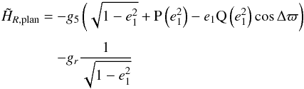 \appendix \setcounter{section}{3} \begin{equation} \EQM{ \tilde{H}_{R,{\rm plan}} = & -g_5\left(\sqrt{1-e_1^2} + \Pb\left(e_1^2\right) - e_1 \Qb\left(e_1^2\right) \cos \Delta\varpi \right) \crm & -g_r \frac{1}{\sqrt{1-e_1^2}} } \end{equation}