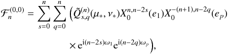 \appendix \setcounter{section}{4} \begin{equation} \EQM{ {\cal F}_n^{(0,0)} = \sum_{s=0}^n\sum_{q=0}^n & \Big( \tilde Q_{s,q}^{(n)}(\mu_*,\nu_*) X_0^{n,n-2s}(e_1) X_0^{-(n+1),n-2q}(e_p) \crm & \times\, \e^{\ii(n-2s)\omega_1} \e^{\ii(n-2q)\omega_p} \Big) , } \label{eq.F00i} \end{equation}