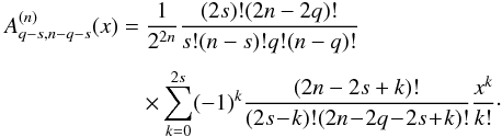 \appendix \setcounter{section}{4} \begin{equation} \EQM{ A_{q-s,n-q-s}^{(n)} (x) = & \frac{1}{2^{2n}} \frac{(2s)!(2n-2q)!}{s!(n-s)!q!(n-q)!} \crm & \times \sum_{k=0}^{2s} (-1)^k \frac{(2n-2s+k)!}{(2s\! -\! k)!(2n\! -\! 2q\! -\! 2s\! +\! k)!} \frac{x^k}{k!} \cdot }\vspace*{-2mm} \end{equation}