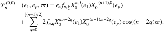 \begin{eqnarray} {\cal F}_n^{(0,0)}\!\!\!\!\!\! &&(e_1, e_p, \varpi) = \epsilon_n f_{n,\frac{n}{2}} X_0^{n,0}(e_1) X_0^{-(n+1),0} (e_p) \nonumber\\ &&\!+\! \sum_{q=0}^{[(n-1)/2]}\! 2f_{n,q} X_0^{n,n-2q}(e_1) X_0^{-(n+1),n-2q}(e_p) \cos((n-2q)\varpi). \label{eq.Fn00} \end{eqnarray}