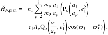 \begin{equation} \EQM{ \check{H}_{N,{\rm plan}} =& -n_1 \sum_{p=2}^8 \frac{m_p}{m_0}\frac{a_1}{a_p} \left( \Pa\left(\frac{a_1}{a_p},e_1^2\right) \right. \cr & \left. - e_1 A_p \Qa\left(\frac{a_1}{a_p}, e_1^2\right) \cos (\varpi_1-\varpi_5^\star)\right) . } \label{eq.Hamres0} \end{equation}