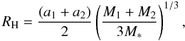 Mathematical equation: \begin{equation} R_{\rm H} = \frac{(a_1 + a_2)}{2}\left(\frac{M_1 + M_2}{3M_*}\right)^{1/3}, \end{equation}