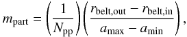 Mathematical equation: \begin{equation} m_{\rm part}=\left(\frac{1}{N_{\rm pp}}\right) \left( \frac{ r_{\rm belt,out}-r_{\rm belt, in}}{a_{\rm max}-a_{\rm min}}\right), \label{eq:mpart} \end{equation}