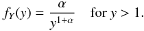 \begin{equation} f_Y(y) = {\alpha \over y^{1+\alpha}} {\rm \quad for\ } y > 1. \end{equation}