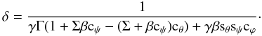 \begin{equation} \label{Eq:DopplerFactor} \delta = {1 \over { \gamma \Gamma ( 1 + \Sigma\beta{\rm c}_{\psi} - (\Sigma+\beta{\rm c}_{\psi}){\rm c}_\theta) + \gamma \beta {\rm s}_\theta {\rm s}_{\psi} {\rm c}_{\varphi} }}\cdot \end{equation}