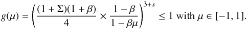 \begin{equation} g(\mu) = \left({{(1+\Sigma)(1+\beta)} \over 4} \times {{1-\beta} \over {1-\beta \mu}} \right)^{3+s} \leq 1 {\rm \ with\ \mu}\in[-1,1]. \end{equation}
