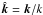 Mathematical equation: \hbox{${\hat{\boldsymbol k}}={\boldsymbol k}/k$}