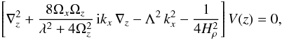 Mathematical equation: \begin{eqnarray} \left[\nabla_z^2 + {8 \Omega_{x} \Omega_{z} \over \lambda^2 + 4 \Omega_{z}^2} \, {\rm i} k_x \, \nabla_z - \Lambda^2 \, k_x^{2} -{1\over4H_\rho^2}\right] V(z) = 0, \label{B8} \end{eqnarray}