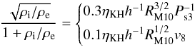 \begin{eqnarray*} \frac{\sqrt{\rho_{\rm i}/\rho_{\rm e}}}{ 1+\rho_{\rm i}/\rho_{\rm e}}=\begin{cases} 0.3\eta_{\rm KH} h^{-1} R_{\rm M10}^{3/2} P_{\rm s3}^{-1}\\[1mm] 0.1 \eta_{\rm KH} h^{-1} R_{\rm M10}^{1/2} v_{8} \end{cases} \end{eqnarray*}