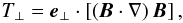 \begin{eqnarray} \label{eq:tension} T_\perp=\vec{e}_\perp\cdot \left[ \left(\vec{B}\cdot\nabla\right) \vec{B} \right], \end{eqnarray}