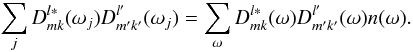 \begin{equation} \sum_{j} D^{l\ast}_{mk}(\omega_j) D^{l'}_{m'k'}(\omega_j) = \sum_\omega D^{l\ast}_{mk}(\omega) D^{l'}_{m'k'}(\omega) n(\omega) . \label{dproduct_sum1} \end{equation}