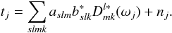 \begin{equation} t_j = \sum_{slmk} a_{slm}b^\ast_{slk} D^{l\ast}_{mk}(\omega_j) +n_j\text{.} \end{equation}