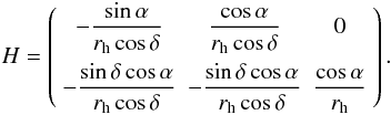 \begin{equation} H = \left( \begin{array}{ccc} \displaystyle{-\frac{\sin \alpha}{r_{\rm h}\cos \delta}} & \displaystyle{\frac{\cos \alpha}{r_{\rm h}\cos \delta}} & \displaystyle{0} \\[3mm] \displaystyle{-\frac{\sin \delta \cos \alpha}{r_{\rm h}\cos \delta}} & \displaystyle{-\frac{\sin \delta \cos \alpha}{r_{\rm h}\cos \delta}} & \displaystyle{\frac{\cos \alpha}{r_{\rm h}}} \end{array}\right). \end{equation}