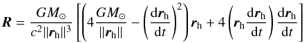 \begin{equation} \vec{R}=\frac{GM_{\odot}}{c^2\|\vec{r}_{\rm h}\|^3}\left[\left(4\frac{GM_{\odot}}{\|\vec{r}_{\rm h}\|}-\left(\frac{{\rm d}\vec{r}_{\rm h}}{{\rm d}t} \right)^2\right)\vec{r}_{\rm h}+4\left(\vec{r}_{\rm h}\frac{{\rm d}\vec{r}_{\rm h}}{{\rm d}t}\right)\frac{{\rm d}\vec{r}_{\rm h}}{{\rm d}t}\right] \end{equation}