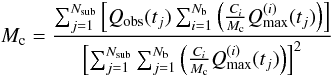 \begin{equation} \label{mass_det} M_{\rm c}=\frac{\sum_{j=1}^{N_{\rm sub}} \left[Q_{\rm obs}(t_j)\sum_{i=1}^{N_{\rm b}}\left(\frac{C_i}{M_{\rm c}}Q_{\rm max}^{(i)}(t_j)\right)\right]} {\left[\sum_{j=1}^{N_{\rm sub}}\sum_{j=1}^{N_{\rm b}}\left(\frac{C_i}{M_{\rm c}}Q_{\rm max}^{(i)}(t_j)\right)\right]^2} \end{equation}