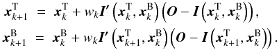 \begin{eqnarray} \vec{x}_{k+1}^{\rm T} \; = \; \vec{x}_k^{\rm T} + w_k \vec{I'} \left(\vec{x}_k^{\rm T},\vec{x}_k^{\rm B}\right) \left( \vec{O} - \vec{I} \left(\vec{x}_k^{\rm T},\vec{x}_k^{\rm B}\right) \right) , \hspace{0.4cm} \nonumber \\ \vec{x}_{k+1}^{\rm B} \; = \; \vec{x}_k^{\rm B} + w_k \vec{I'} \left(\vec{x}_{k+1}^{\rm T},\vec{x}_k^{\rm B}\right) \left ( \vec{O} - \vec{I} \left(\vec{x}_{k+1}^{\rm T},\vec{x}_k^{\rm B}\right) \right ). \label{Eq:4_4} \end{eqnarray}