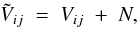 \begin{equation} \tilde{V}_{ij} \; = \; V_{ij} \; + \; N, \label{Eq:3_1} \end{equation}
