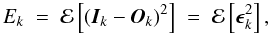 \begin{equation} E_k \; = \; \mathcal{E} \left[ (\vec{I}_{k} - \vec{O}_{k})^2 \right] \; = \; \mathcal{E} \left[\vec{\epsilon}_k^2 \right], \label{Eq:4_7} \end{equation}