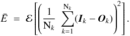 \begin{equation} \bar{E} \; = \; \mathcal{E} \left[ \left( \frac{1}{{\rm N}_k} \; \sum_{k=1}^{{\rm N}_k} ( \vec{I}_k - \vec{O}_k ) \right)^2 \right]. \label{Eq:4_11} \end{equation}